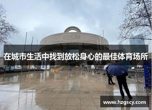 在城市生活中找到放松身心的最佳体育场所