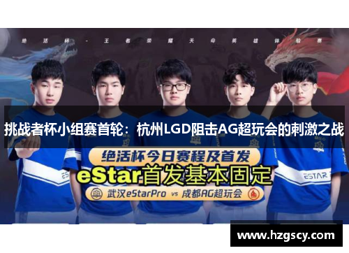 挑战者杯小组赛首轮：杭州LGD阻击AG超玩会的刺激之战