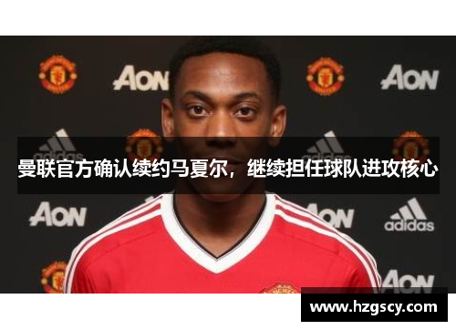 曼联官方确认续约马夏尔，继续担任球队进攻核心