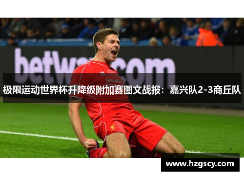 极限运动世界杯升降级附加赛图文战报：嘉兴队2-3商丘队