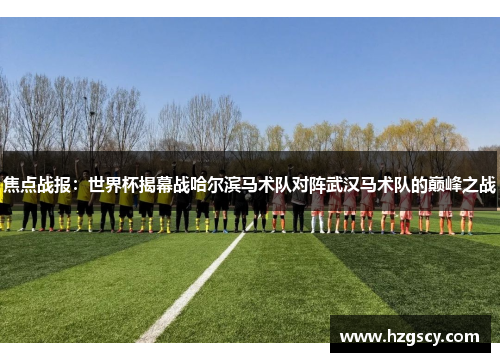焦点战报：世界杯揭幕战哈尔滨马术队对阵武汉马术队的巅峰之战