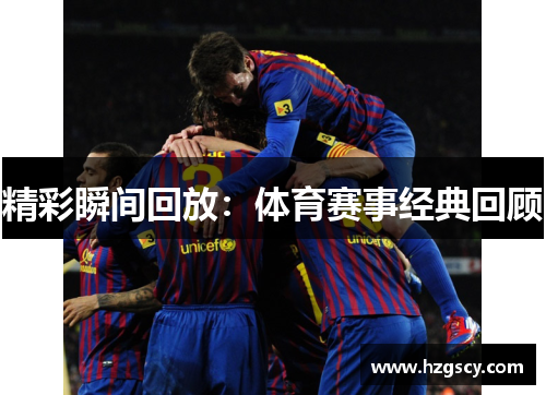 精彩瞬间回放：体育赛事经典回顾