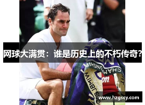 网球大满贯：谁是历史上的不朽传奇？
