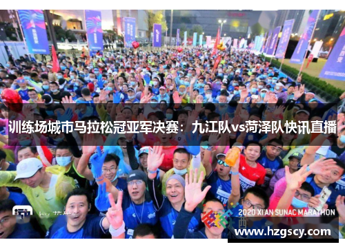 训练场城市马拉松冠亚军决赛：九江队vs菏泽队快讯直播