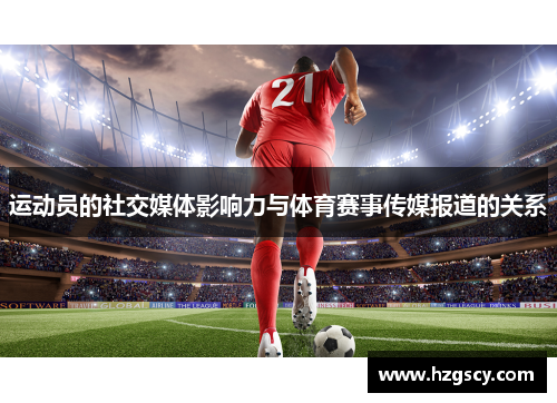运动员的社交媒体影响力与体育赛事传媒报道的关系