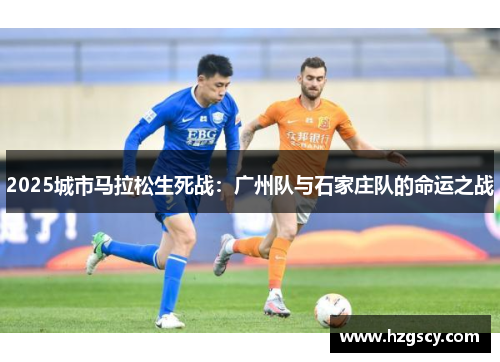 2025城市马拉松生死战：广州队与石家庄队的命运之战
