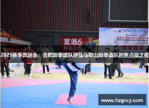 2025赛季奥运会：合肥跆拳道队迎战马鞍山跆拳道队的焦点战之夜