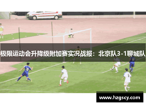 极限运动会升降级附加赛实况战报：北京队3-1聊城队