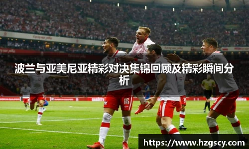 波兰与亚美尼亚精彩对决集锦回顾及精彩瞬间分析