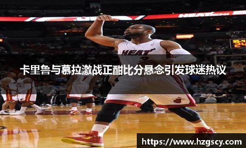 卡里鲁与慕拉激战正酣比分悬念引发球迷热议