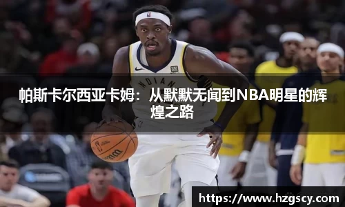 帕斯卡尔西亚卡姆：从默默无闻到NBA明星的辉煌之路
