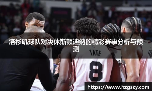 洛杉矶球队对决休斯顿迪纳的精彩赛事分析与预测