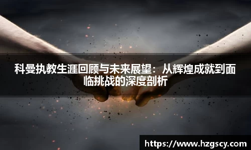 科曼执教生涯回顾与未来展望：从辉煌成就到面临挑战的深度剖析